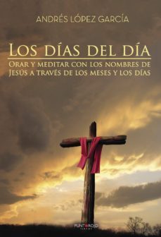los dias del dia. orar y meditar con los nombres de jesus a trave s de los meses y los dias-andres lopez garcia-9788417237028