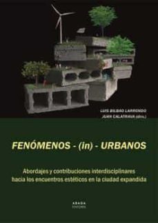 fenomenos-(in)-urbanos: abordajes y contribuciones interdisciplinares hacia los encuentros esteticos en la ciudad   expandida-9788417301828