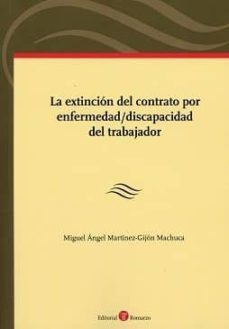 la extincion del contrato por enfermedad/discapacidad del trabajador-miguel a. martinez gijon machuca-9788417310028