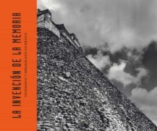 la invencion de la memoria: fotografia y arqueologia en mexico-9788417866228