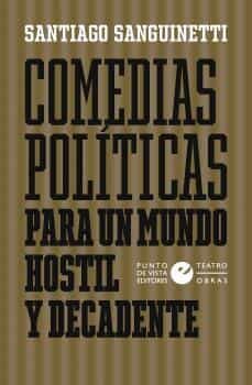comedias politicas para un mundo hostil y decadente-santiago sanguinetti-9788418322228