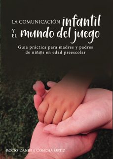 la comunicacion infantil y el mundo del juego. guía para madres y padres de niñ@s en edad preescolar-rocio daniela concha ortiz-9788418574528