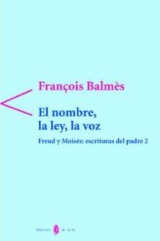 el nombre, la ley, la voz: freud y moises, escrituras del padre 2-françois balmes-9788476283028