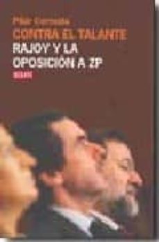 contra el talante: rajoy y la oposicion a zp-pilar cernuda-9788483067628