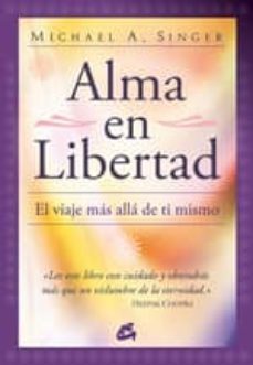 alma en libertad: el viaje mas alla de ti mismo-michael a. singer-9788484452928