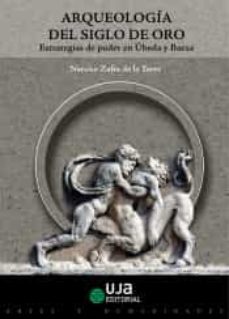 arqueologia del siglo de oro: estrategias de poder en ubeda y baeza-narciso zafra de la torre-9788491590828