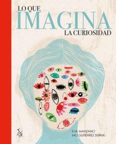 lo que imagina la curiosidad-eva manzano-monica gutierrez serna-9788494630828