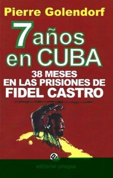 7 años en cuba: 38 meses en las prisiones de fidel castro (2ª edi cion revisada y corregida)-pierre golendorf-9788496045828