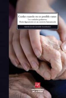 cuidar cuando no es posible curar: los cuidados paliativos. morir dignamente en un contexto humanizado-roberto german zurriaran-9788496487628