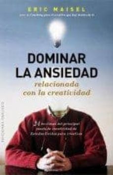 dominar la ansiedad relacionada con la creatividad-eric maisel-9788497778428