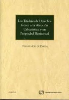 los titulares de derechos frente a la afeccion urbanistica y en p ropiedad horizontal-cesareo gil de pareja-9788499037028