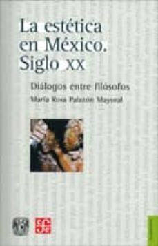 la estetica en mexico. siglo xx: dialogos entre filosofos-maria rosa palazon mayoral-9789681681128