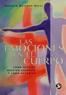 las emociones en el cuerpo: como afectan nuestro caracter y como sanarlas-roberto navarro arias-9789688604328
