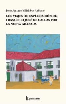 los viajes de exploracion de francisco jose de caldas por la nueva granada-jesus antonio villalobos rubia-9789893701928