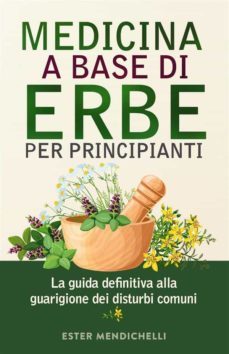 medicina a base di erbe per principianti. la guida definitiva alla guarigione dei disturbi comuni (ebook)-9791221411928