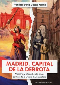 madrid, capital de la derrota. memoria y otredad en la prosa del final de la guerra civil española-david garcia martin-9791370331528