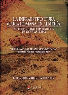 la infraestructura viaria romana en almería: vestigios y proyecci ón histórica de roquetas de mar. "itinere a portu magno ad turanianam"*. itinerario almería-roquetas de mar.-leonardo mario gallardo perez-9791370354428