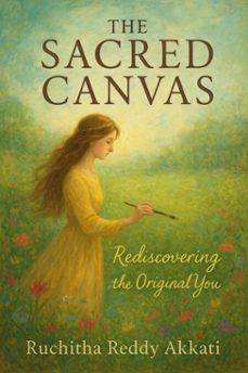 the sacred canvas : rediscovering the original you (ebook)-ruchitha reddy akkati-9798224219728