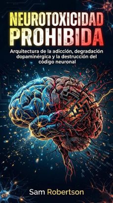 neurotoxicidad prohibida: arquitectura de la adiccion, degradacion dopaminergica y la destruccion del codigo neuronal (ebook)-sam robertson-9798233841828