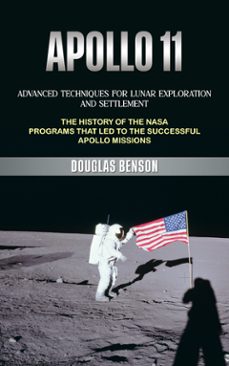 apollo 11: advanced techniques for lunar exploration and settlement (the history of the nasa programs that led to the successful apollo missions) (ebook)-douglas benson-9798894584928