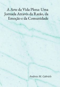 a arte da vida plena: uma jornada atraves da razo, da emoço e da comunidade (ebook)-andrews m. gabriels-3410008533238
