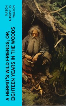 a hermit's wild friends; or, eighteen years in the woods (ebook)-mason augustus walton-4066339567238