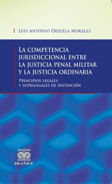 la competencia jurisdiccional entre la justicia penal militar y la justicia ordinaria (ebook)-luis antonio orjuela morales-4099995593938