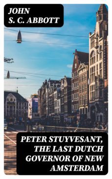 peter stuyvesant, the last dutch governor of new amsterdam (ebook)-john s. c. abbott-8596547240938