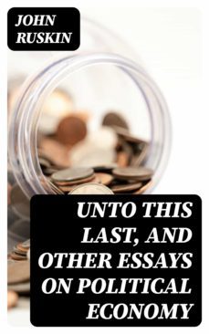 unto this last, and other essays on political economy (ebook)-john ruskin-8596547325338