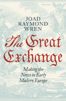 the great exchange: making the news in early modern europe-joad raymond wren-9780241188538