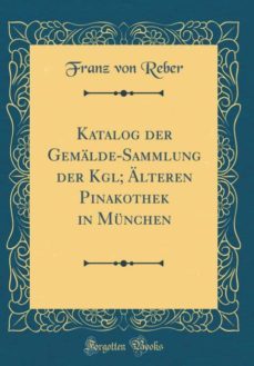 katalog der gemalde-sammlung der kgl; alteren pinakothek in munchen (classic reprint)-9780265289938