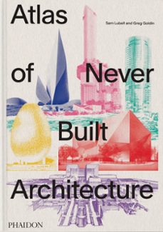 atlas of never built architecture-sam lubell-greg goldin-9781838666538