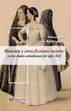 blancura y otras ficciones raciales en los andes colombianos del siglo xix (ebook)-mercedes lopez rodriguez-9783954877638