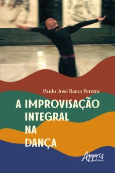 a improvisaço integral na dança (ebook)-paulo jose baeta pereira-9786525012438