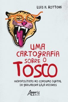 uma cartografia sobre o tosco: micropoliticas no consumo digital da gravadora laja records (ebook)-luis henrique bottoni-9786525014838