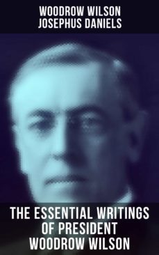 the essential writings of president woodrow wilson (ebook)-woodrow wilson-josephus daniels-9788027243938