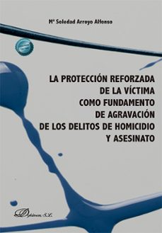 la proteccion reforzada de la victima como fundamento de agravaci on de los delitos de homicidio y asesinato-soledad mª arroyo alfonso-9788410708938