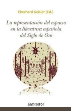 la representacion del espacio en la literatura española del siglo de oro-eberhard geisler-9788415260738