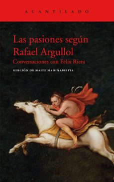 las pasiones segun rafael argullol: conversaciones con felix riera-rafael argullol-9788417902438