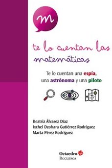 te lo cuentan las matematicas: te lo cuentan una espia, una astronauta y una piloto-beatriz alvarez diaz-ixchel dzohara gutierrez rodriguez-marta perez rodriguez-9788419506238