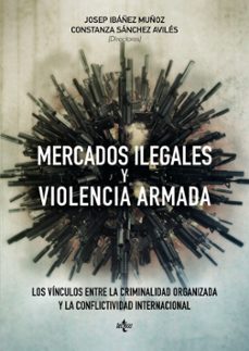 mercados ilegales y violencia armada: los vinculos entre la criminalidad organizada y la conflictividad internacional-josep ibañez muñoz-9788430965038