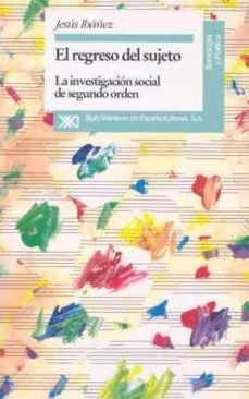 el regreso del sujeto: la investigacion social de segundo orden-jesus ibañez alonso-9788432308338
