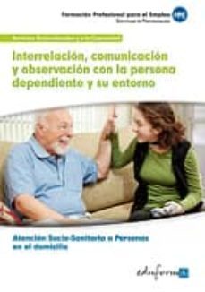 interrelacion, comunicacion y observacion con la persona dependiente y su entorno. certificado de profesionalidad atencion sociosanitaria a personas en el domicilio-9788467692938