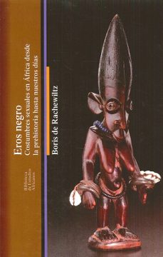eros negro: costumbres sexuales en africa desde la prehistoria hasta nuestros dias-boris de rachewiltz-9788472908338