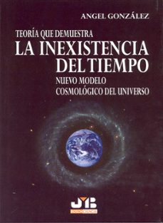 teoria que demuestra la inexistencia del tiempo: nuevo modelo cos mologico del universo-angel gonzalez-9788476987438