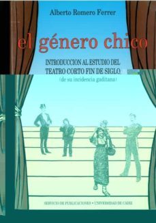 el genero chico introduccion al estudio del teatro corto fin de s iglo-alberto romero ferrer-9788477861638