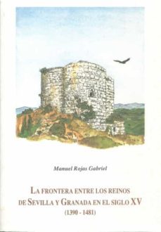 la frontera entre los reinos de sevilla y granada en el siglo xv( 1390-1481) un ensayo sobre la violencia y sus manifestaciones-manuel rojas gabriel-9788477862338