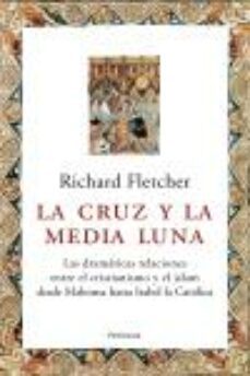 la cruz y la media luna: las dramaticas rrelaciones entre el cris tianismo y el islam desde mahoma hasta isabel la catolica-9788483076538