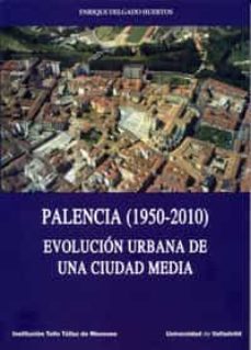 palencia (1950-2010): evolucion urbana de una ciudad media-enrique delgado huertos-9788484487838