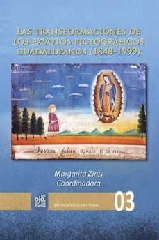 las transformaciones de los exvotos pictograficos guadalupanos (1 848-1999)-margarita zires-9788484897538